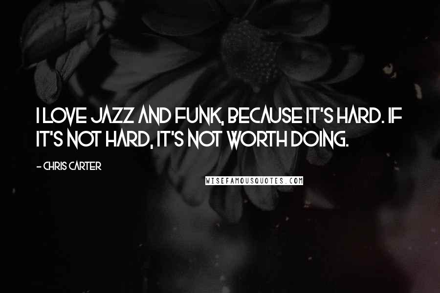 Chris Carter Quotes: I love jazz and funk, because it's hard. If it's not hard, it's not worth doing.