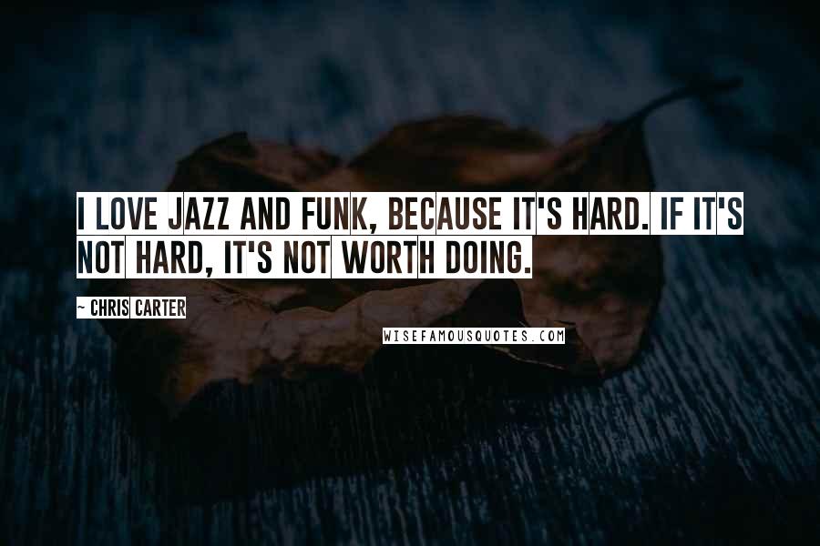 Chris Carter Quotes: I love jazz and funk, because it's hard. If it's not hard, it's not worth doing.