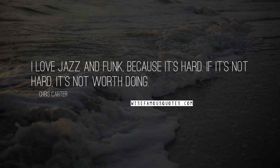 Chris Carter Quotes: I love jazz and funk, because it's hard. If it's not hard, it's not worth doing.