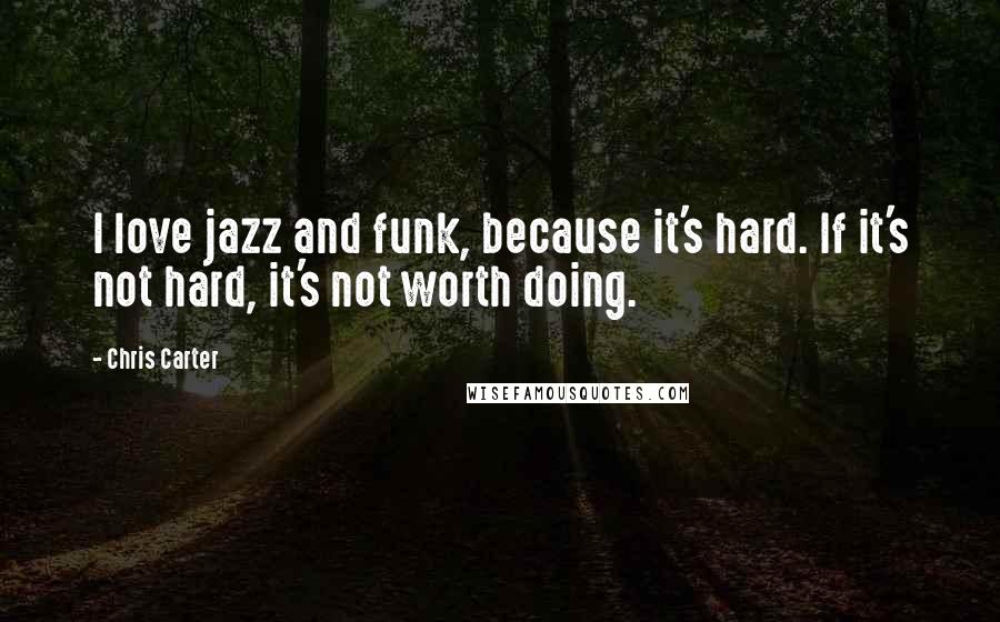 Chris Carter Quotes: I love jazz and funk, because it's hard. If it's not hard, it's not worth doing.