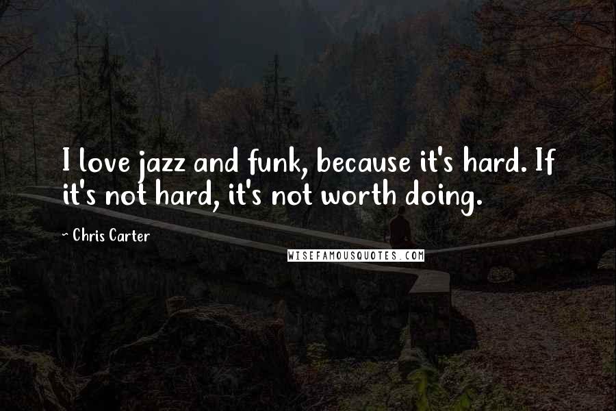 Chris Carter Quotes: I love jazz and funk, because it's hard. If it's not hard, it's not worth doing.