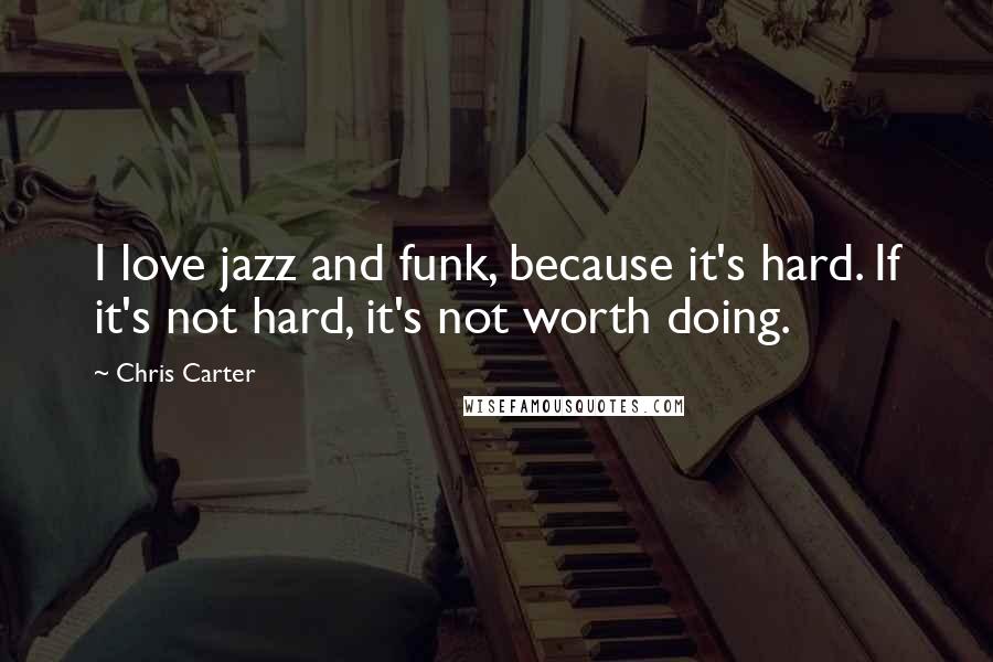 Chris Carter Quotes: I love jazz and funk, because it's hard. If it's not hard, it's not worth doing.