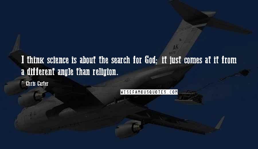 Chris Carter Quotes: I think science is about the search for God; it just comes at it from a different angle than religion.