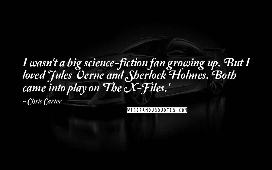 Chris Carter Quotes: I wasn't a big science-fiction fan growing up. But I loved Jules Verne and Sherlock Holmes. Both came into play on 'The X-Files.'