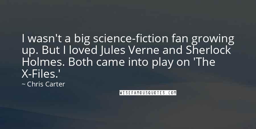 Chris Carter Quotes: I wasn't a big science-fiction fan growing up. But I loved Jules Verne and Sherlock Holmes. Both came into play on 'The X-Files.'