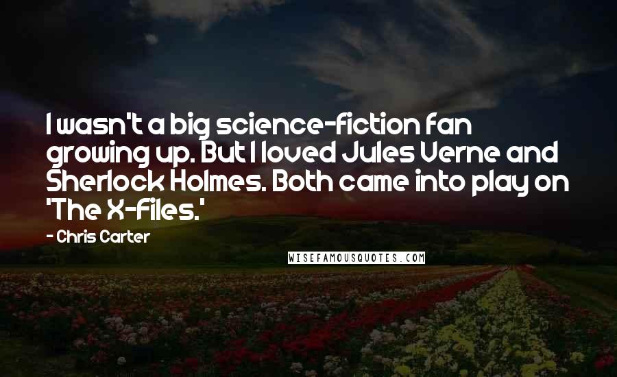Chris Carter Quotes: I wasn't a big science-fiction fan growing up. But I loved Jules Verne and Sherlock Holmes. Both came into play on 'The X-Files.'