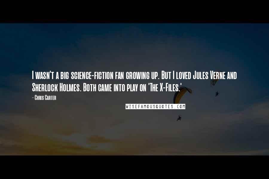 Chris Carter Quotes: I wasn't a big science-fiction fan growing up. But I loved Jules Verne and Sherlock Holmes. Both came into play on 'The X-Files.'