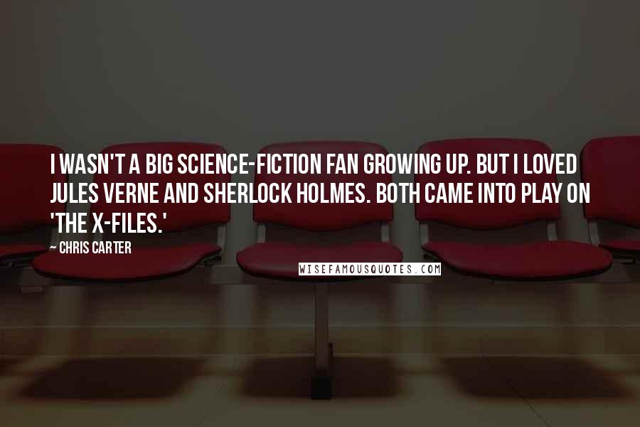 Chris Carter Quotes: I wasn't a big science-fiction fan growing up. But I loved Jules Verne and Sherlock Holmes. Both came into play on 'The X-Files.'