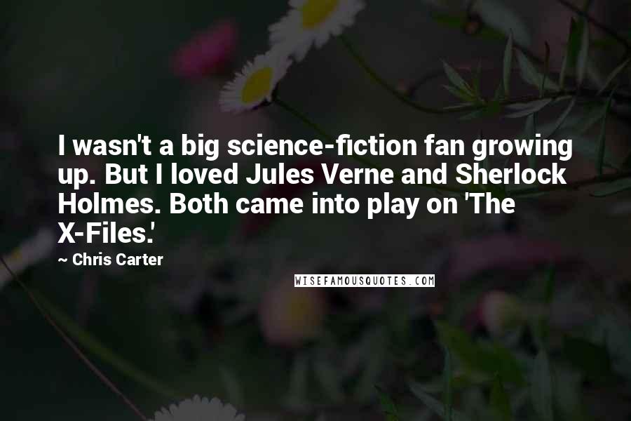 Chris Carter Quotes: I wasn't a big science-fiction fan growing up. But I loved Jules Verne and Sherlock Holmes. Both came into play on 'The X-Files.'