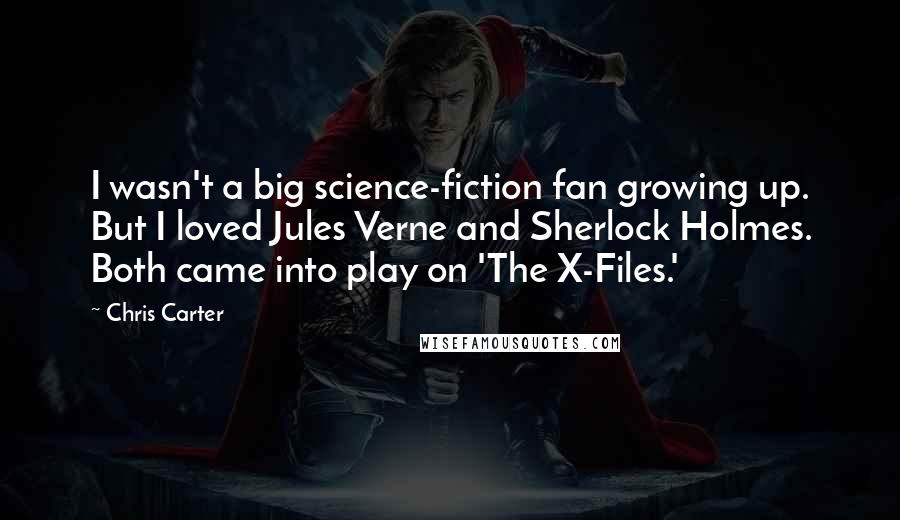 Chris Carter Quotes: I wasn't a big science-fiction fan growing up. But I loved Jules Verne and Sherlock Holmes. Both came into play on 'The X-Files.'