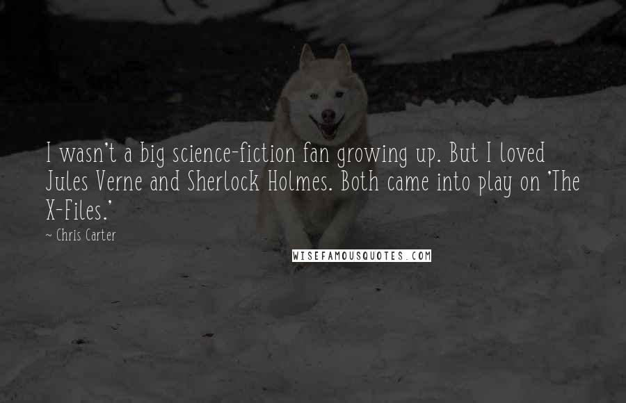 Chris Carter Quotes: I wasn't a big science-fiction fan growing up. But I loved Jules Verne and Sherlock Holmes. Both came into play on 'The X-Files.'