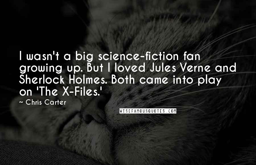 Chris Carter Quotes: I wasn't a big science-fiction fan growing up. But I loved Jules Verne and Sherlock Holmes. Both came into play on 'The X-Files.'