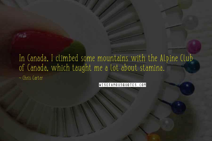 Chris Carter Quotes: In Canada, I climbed some mountains with the Alpine Club of Canada, which taught me a lot about stamina.