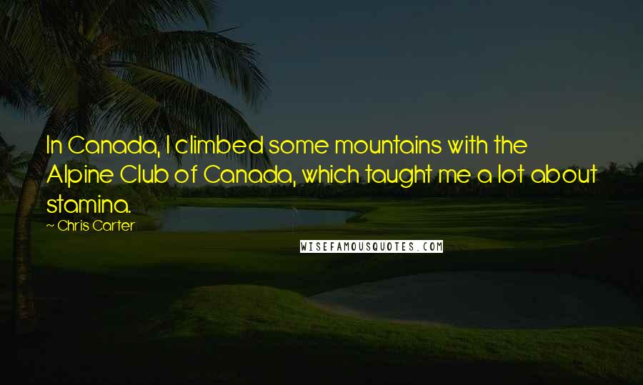 Chris Carter Quotes: In Canada, I climbed some mountains with the Alpine Club of Canada, which taught me a lot about stamina.