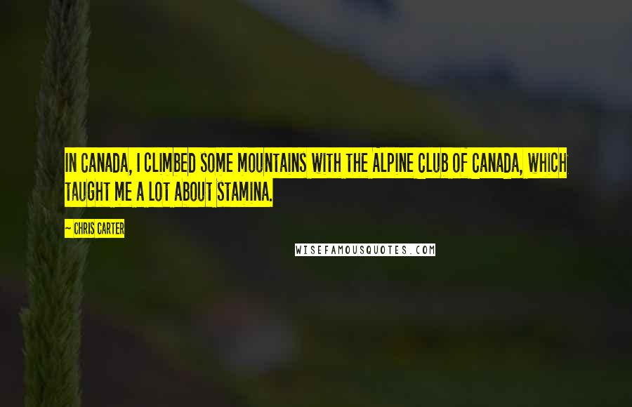 Chris Carter Quotes: In Canada, I climbed some mountains with the Alpine Club of Canada, which taught me a lot about stamina.