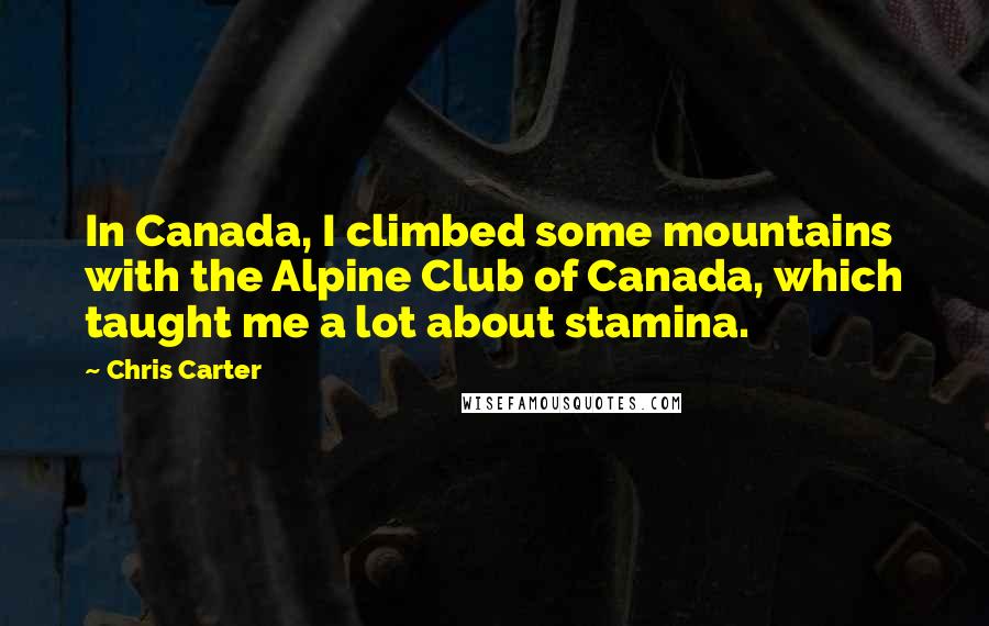 Chris Carter Quotes: In Canada, I climbed some mountains with the Alpine Club of Canada, which taught me a lot about stamina.