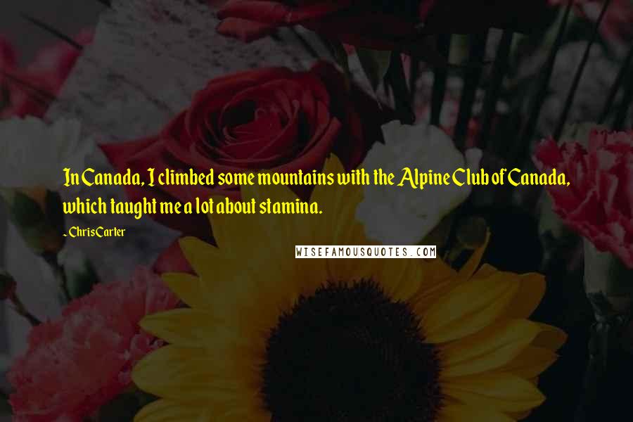 Chris Carter Quotes: In Canada, I climbed some mountains with the Alpine Club of Canada, which taught me a lot about stamina.