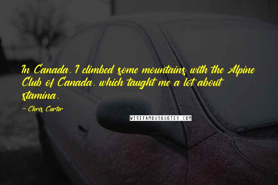 Chris Carter Quotes: In Canada, I climbed some mountains with the Alpine Club of Canada, which taught me a lot about stamina.