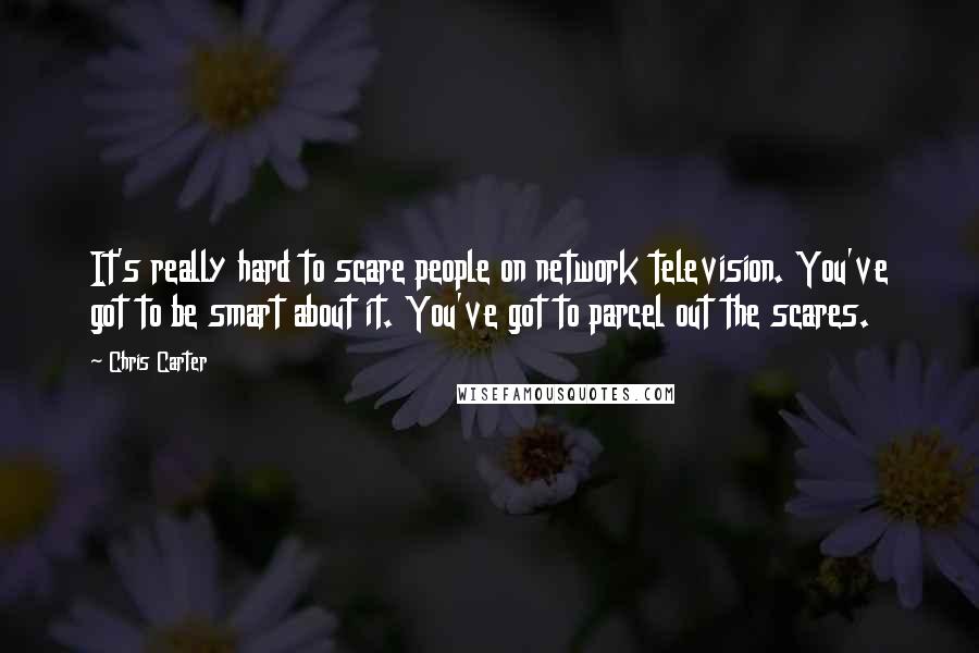 Chris Carter Quotes: It's really hard to scare people on network television. You've got to be smart about it. You've got to parcel out the scares.