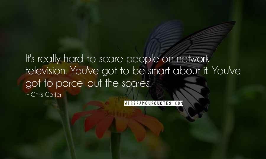 Chris Carter Quotes: It's really hard to scare people on network television. You've got to be smart about it. You've got to parcel out the scares.