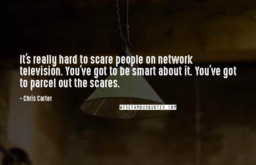 Chris Carter Quotes: It's really hard to scare people on network television. You've got to be smart about it. You've got to parcel out the scares.