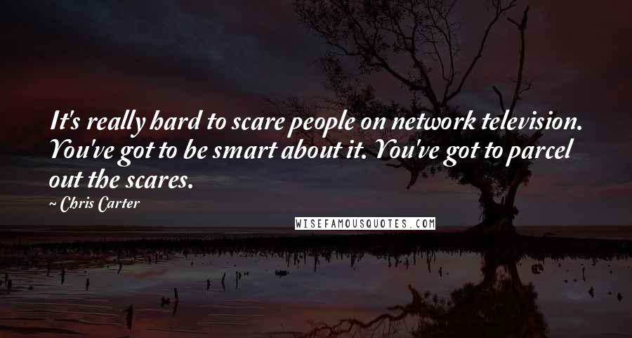 Chris Carter Quotes: It's really hard to scare people on network television. You've got to be smart about it. You've got to parcel out the scares.