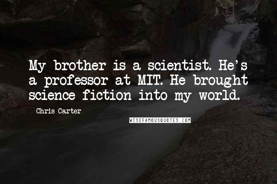 Chris Carter Quotes: My brother is a scientist. He's a professor at MIT. He brought science fiction into my world.