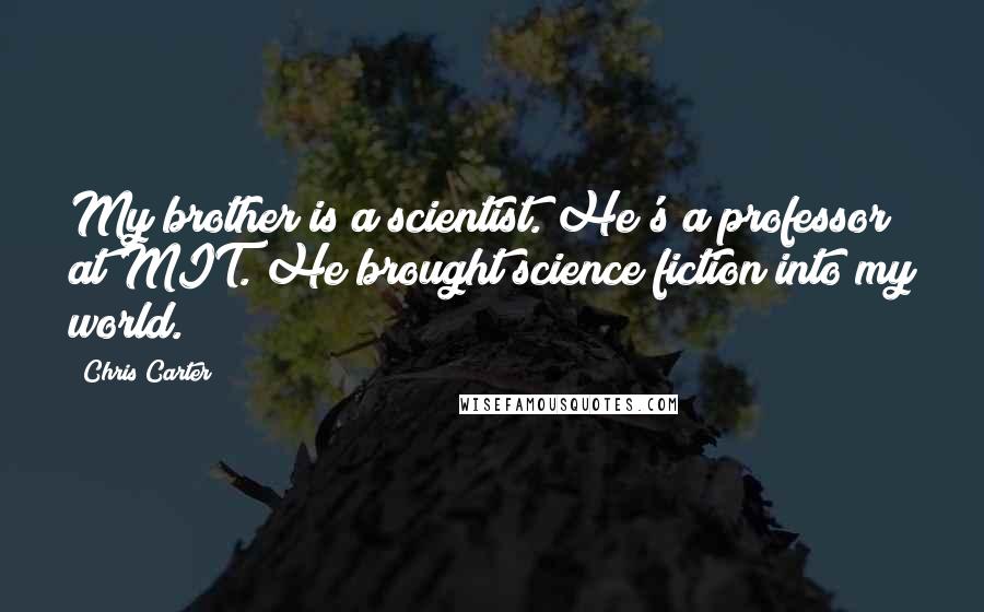 Chris Carter Quotes: My brother is a scientist. He's a professor at MIT. He brought science fiction into my world.