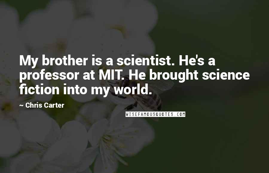 Chris Carter Quotes: My brother is a scientist. He's a professor at MIT. He brought science fiction into my world.