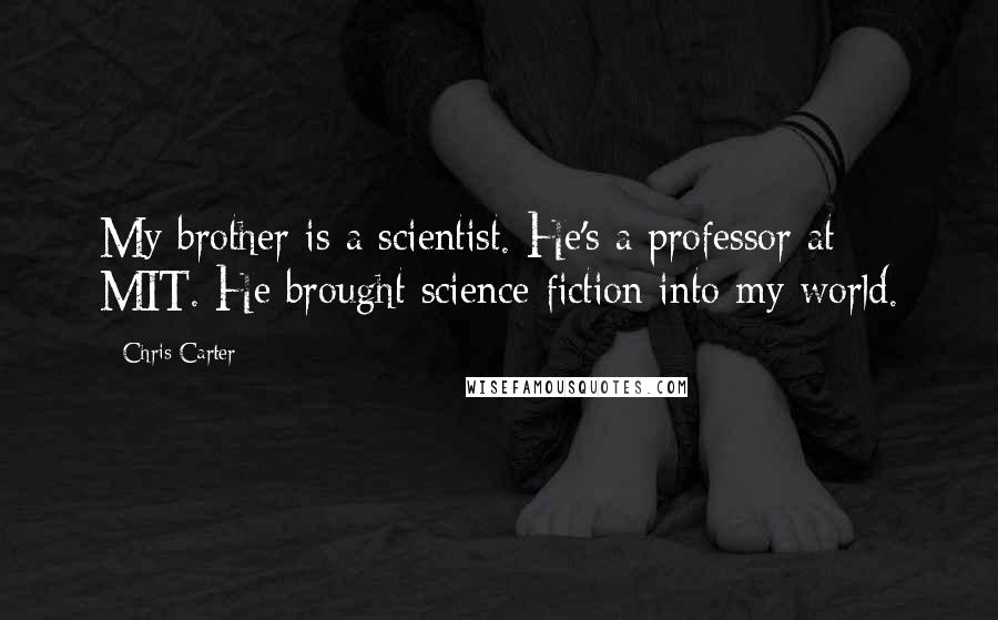 Chris Carter Quotes: My brother is a scientist. He's a professor at MIT. He brought science fiction into my world.