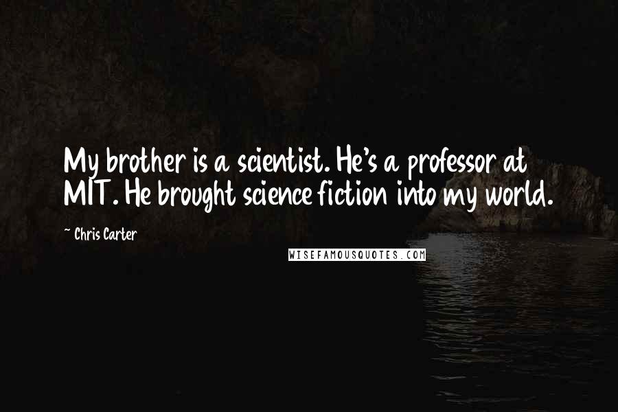 Chris Carter Quotes: My brother is a scientist. He's a professor at MIT. He brought science fiction into my world.