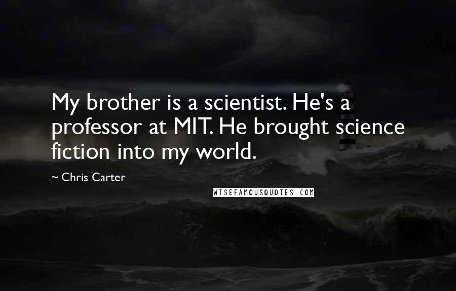 Chris Carter Quotes: My brother is a scientist. He's a professor at MIT. He brought science fiction into my world.