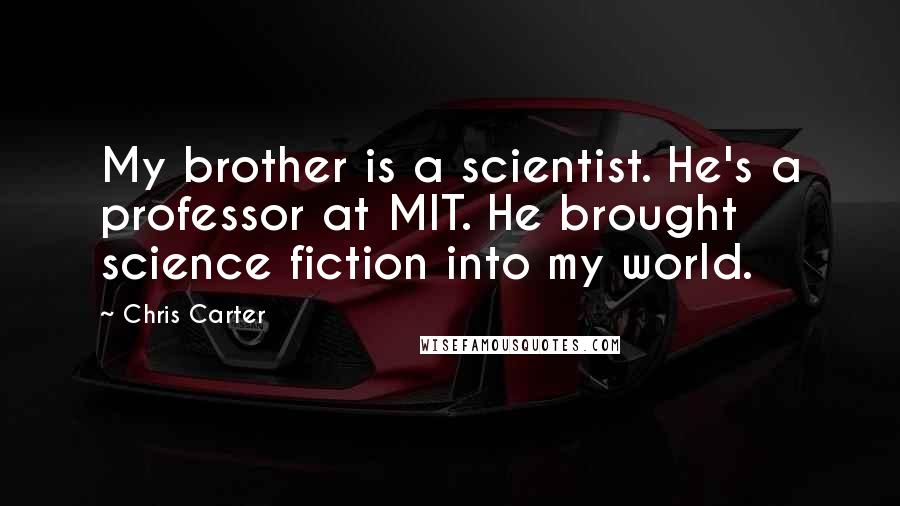 Chris Carter Quotes: My brother is a scientist. He's a professor at MIT. He brought science fiction into my world.