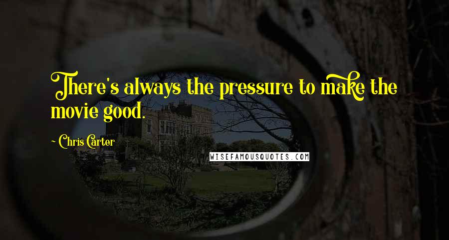 Chris Carter Quotes: There's always the pressure to make the movie good.