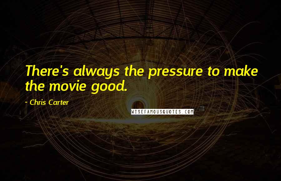 Chris Carter Quotes: There's always the pressure to make the movie good.