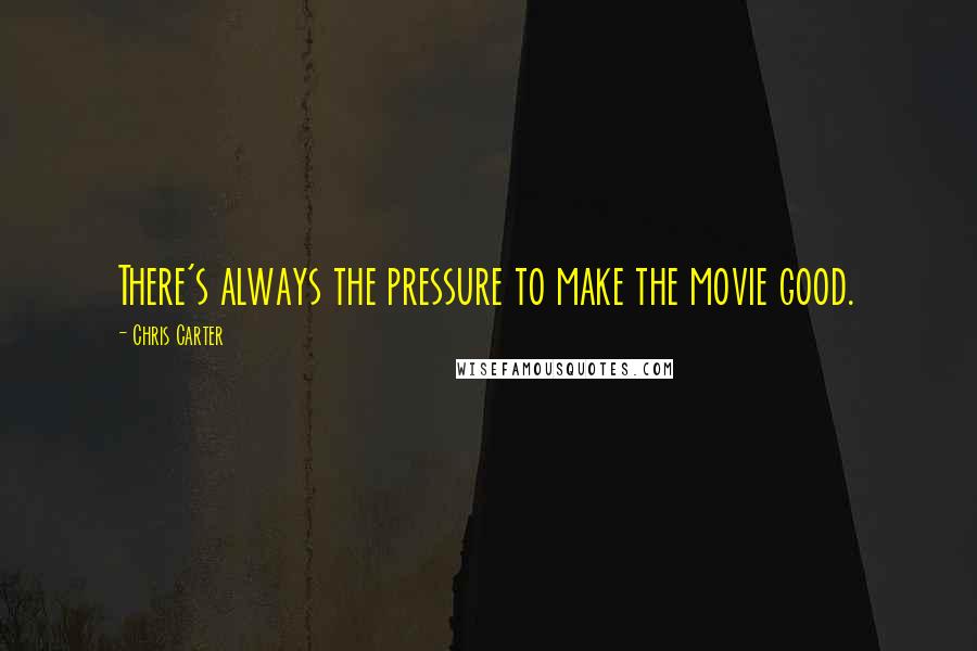 Chris Carter Quotes: There's always the pressure to make the movie good.