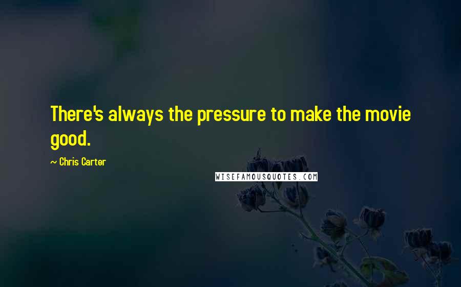 Chris Carter Quotes: There's always the pressure to make the movie good.