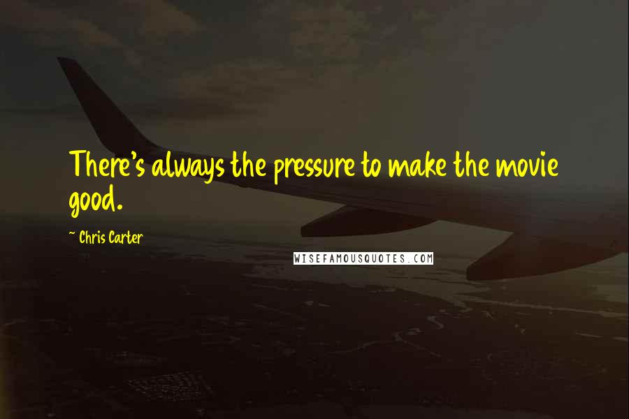 Chris Carter Quotes: There's always the pressure to make the movie good.