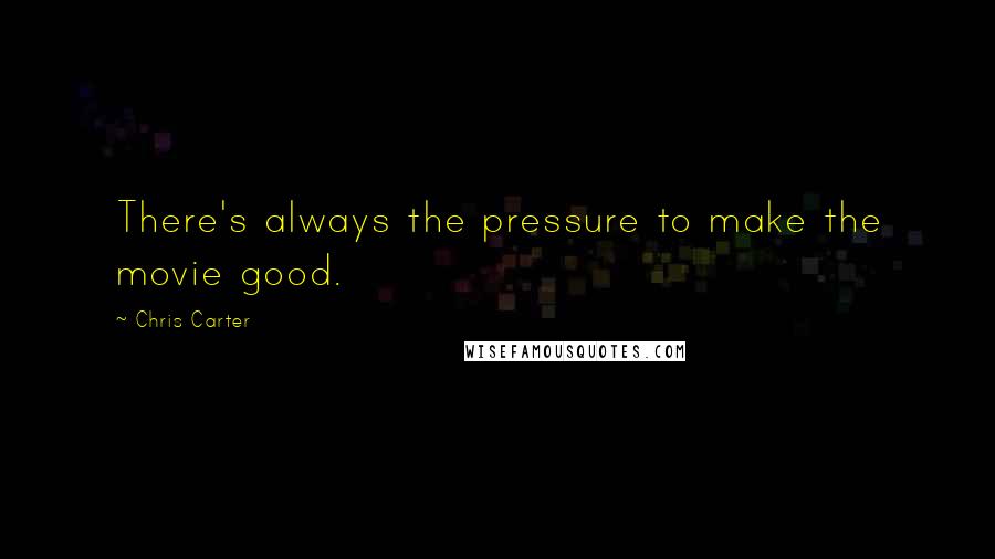 Chris Carter Quotes: There's always the pressure to make the movie good.