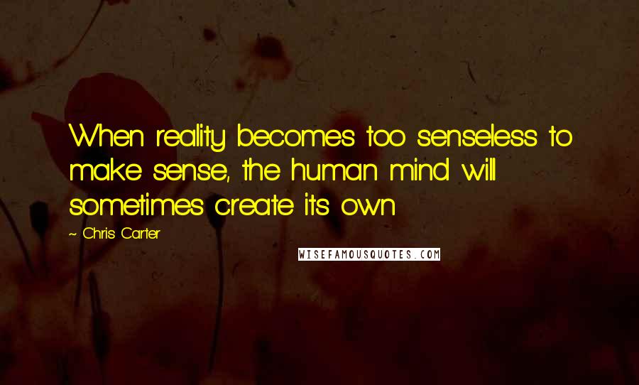 Chris Carter Quotes: When reality becomes too senseless to make sense, the human mind will sometimes create its own