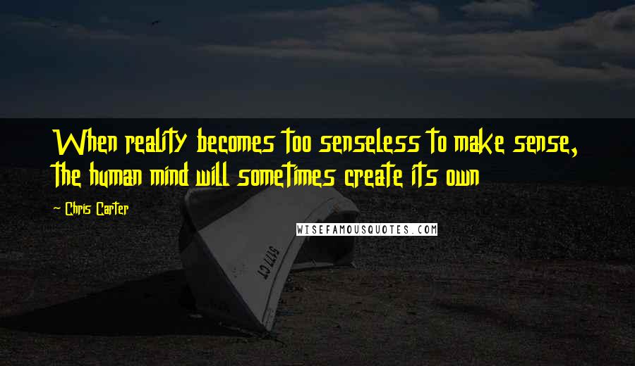 Chris Carter Quotes: When reality becomes too senseless to make sense, the human mind will sometimes create its own