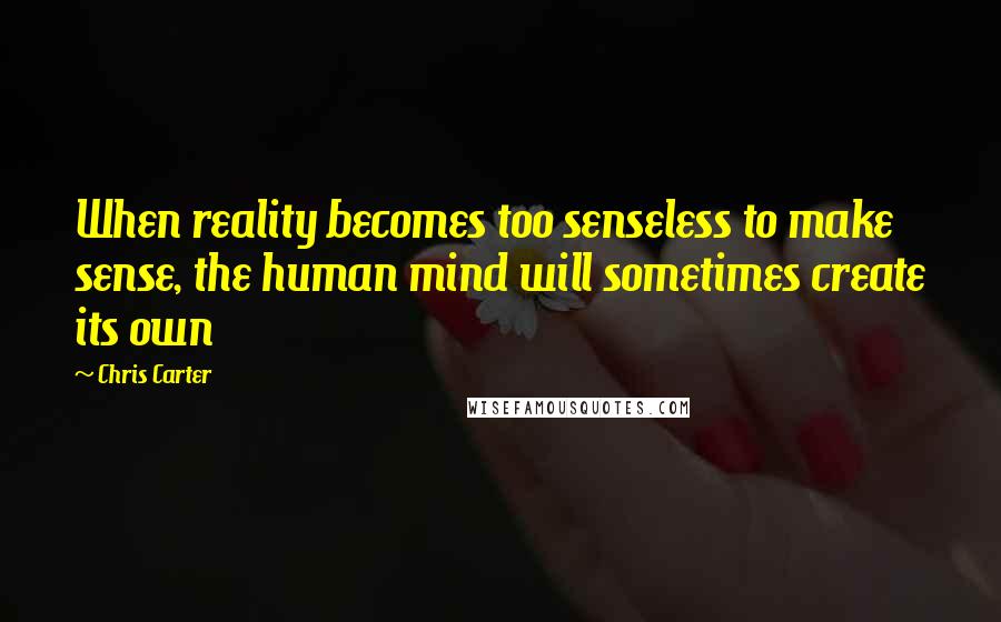 Chris Carter Quotes: When reality becomes too senseless to make sense, the human mind will sometimes create its own