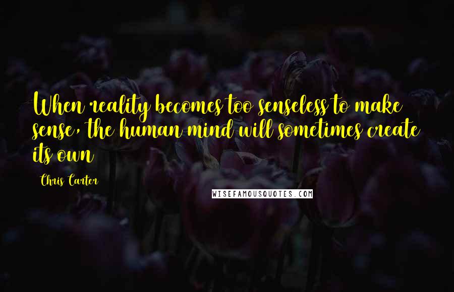 Chris Carter Quotes: When reality becomes too senseless to make sense, the human mind will sometimes create its own