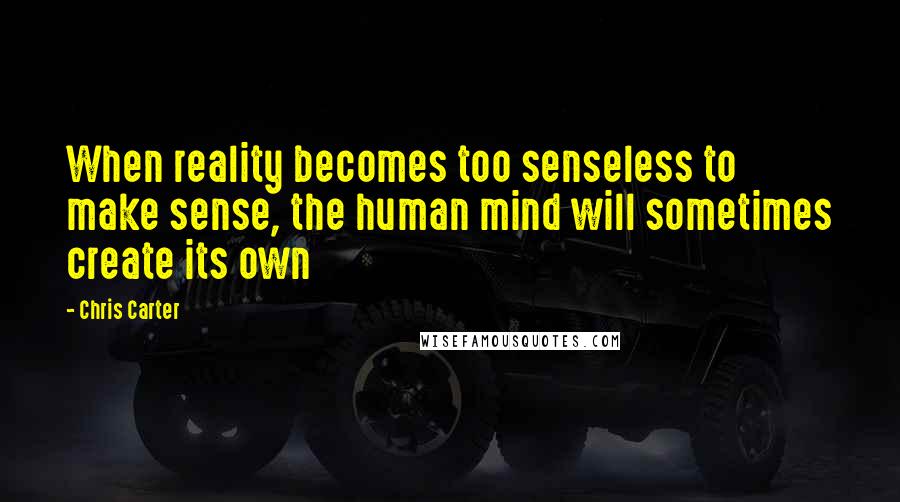 Chris Carter Quotes: When reality becomes too senseless to make sense, the human mind will sometimes create its own