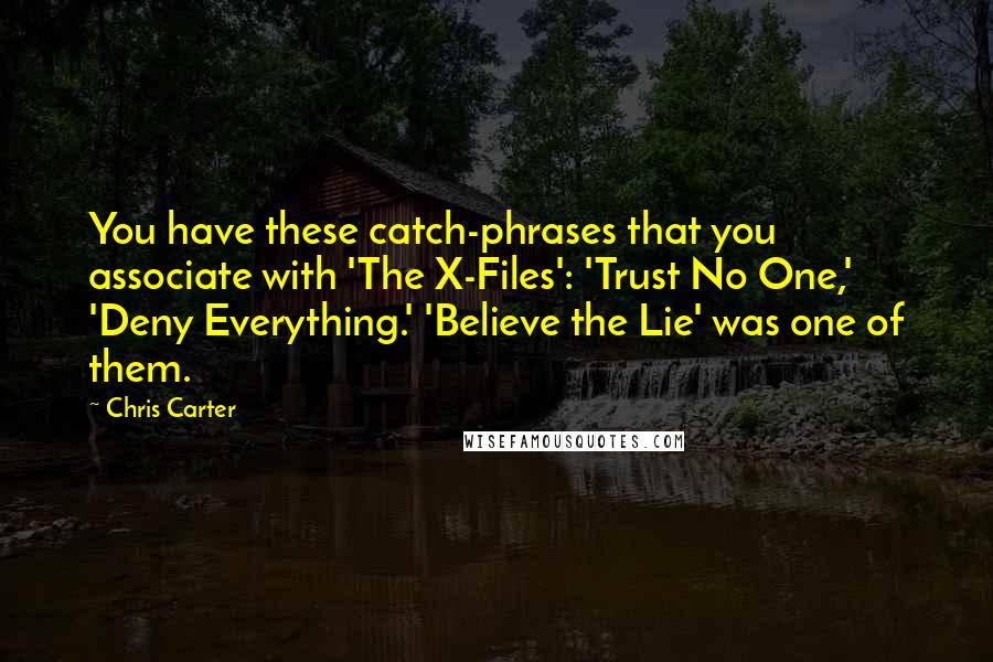 Chris Carter Quotes: You have these catch-phrases that you associate with 'The X-Files': 'Trust No One,' 'Deny Everything.' 'Believe the Lie' was one of them.
