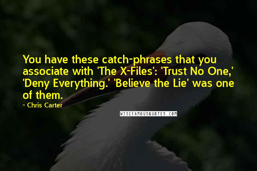 Chris Carter Quotes: You have these catch-phrases that you associate with 'The X-Files': 'Trust No One,' 'Deny Everything.' 'Believe the Lie' was one of them.