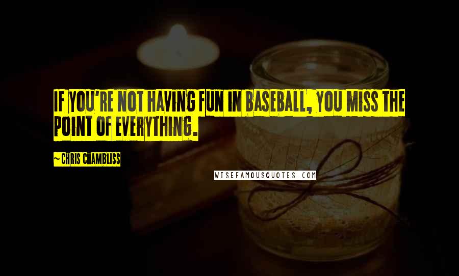 Chris Chambliss Quotes: If you're not having fun in baseball, you miss the point of everything.
