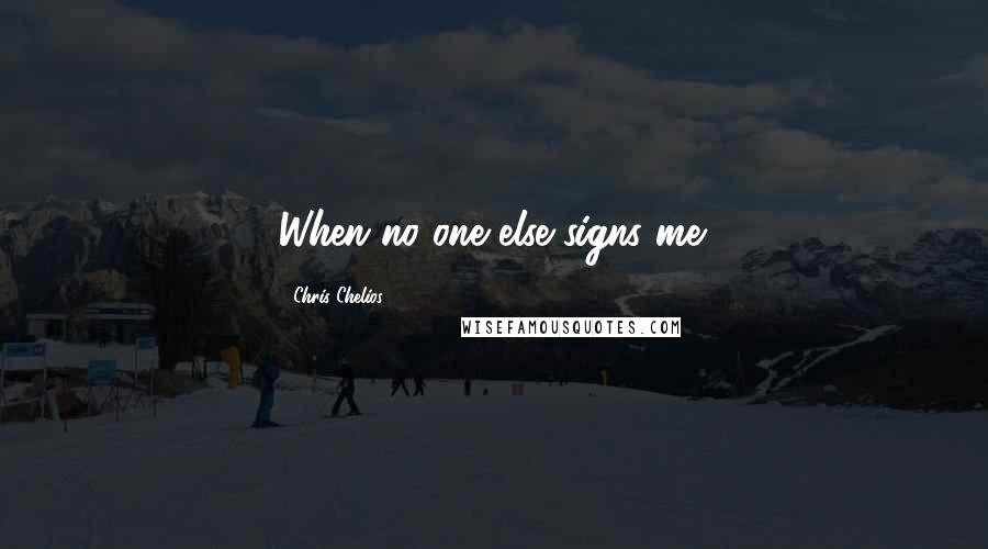 Chris Chelios Quotes: When no one else signs me.