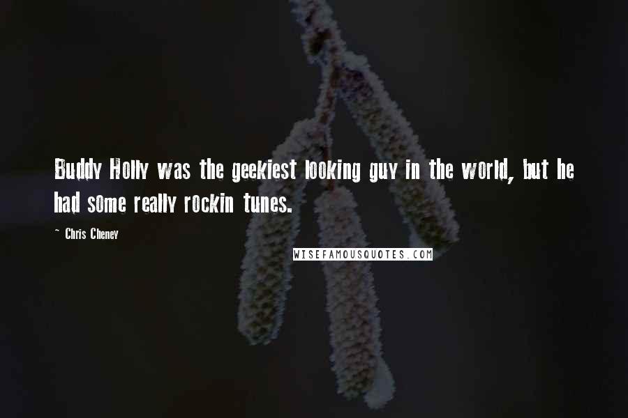 Chris Cheney Quotes: Buddy Holly was the geekiest looking guy in the world, but he had some really rockin tunes.