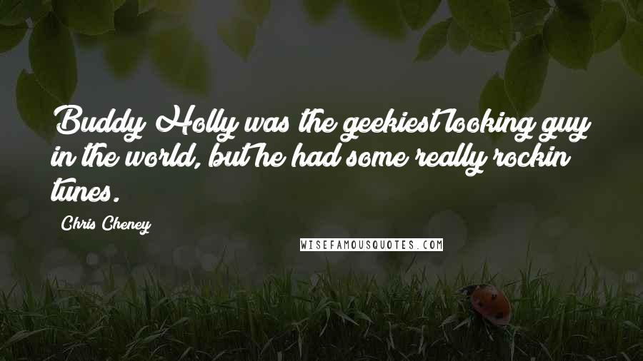 Chris Cheney Quotes: Buddy Holly was the geekiest looking guy in the world, but he had some really rockin tunes.